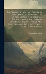 The Works of Laurence Sterne: In Four Volumes, Containing the Life and Opinions of Tristram Shandy, Gent.; A Sentimental Journey Through France and Italy; Sermons, Letters, etc. With a Life of the Author: 2