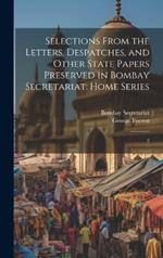 Selections From the Letters, Despatches, and Other State Papers Preserved in Bombay Secretariat: Home Series: 2