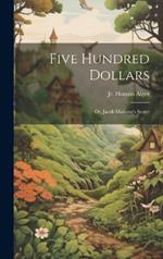 Five Hundred Dollars: Or, Jacob Marlowe's Secret