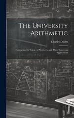 The University Arithmetic: Embracing the Science of Numbers, and Their Numerous Applications