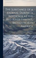 The Substance of a Journal During a Residence at the Red River Colony, British North America