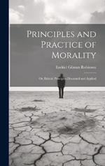 Principles and Practice of Morality: Or, Ethical Principles Discussed and Applied