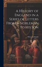 A History of England in a Series of Letters From a Nobleman to His Son