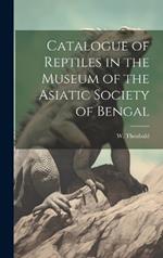 Catalogue of Reptiles in the Museum of the Asiatic Society of Bengal