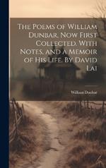 The Poems of William Dunbar, now First Collected. With Notes, and a Memoir of his Life. By David Lai