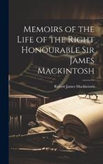 Memoirs of the Life of the Right Honourable Sir James Mackintosh