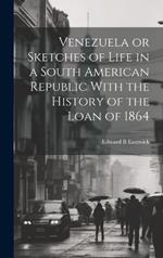 Venezuela or Sketches of Life in a South American Republic With the History of the Loan of 1864