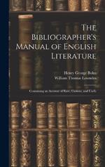 The Bibliographer's Manual of English Literature: Containing an Account of Rare, Curious, and Usefu