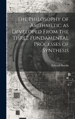 The Philosophy of Arithmetic as Developed From the Three Fundamental Processes of Synthesis