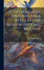 Catalogue of the Fossil Birds in the British Museum (Natural History)