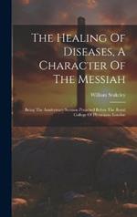 The Healing Of Diseases, A Character Of The Messiah: Being The Anniversary Sermon Preached Before The Royal College Of Physicians, London