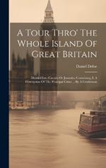 A Tour Thro' The Whole Island Of Great Britain: Divided Into Circuits Or Journies. Containing, I. A Description Of The Principal Cities ... By A Gentleman