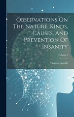 Observations On The Nature, Kinds, Causes, And Prevention Of Insanity; Volume 1