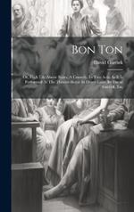 Bon Ton: Or, High Life Above Stairs. A Comedy. In Two Acts. As It Is Performed At The Theatre-royal In Drury-lane. By David Garrick, Esq