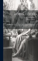 Robin Hood: Or, Sherwood Forest: A Comic Opera. As It Is Performed At The Theatre-royal, In Covent-garden