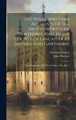 The House And Farm Accounts Of The Shuttleworths Of Gawthorpe Hall In The County Of Lancaster At Smithils And Gawthorpe: From September 1582 To October 1621, Part 3