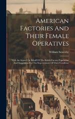 American Factories And Their Female Operatives: With An Appeal On Behalf Of The British Factory Population And Suggestions For The Improvement Of Their Condition