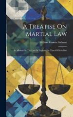 A Treatise On Martial Law: As Allowed By The Law Of England, In Time Of Rebellion