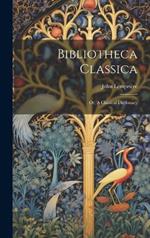 Bibliotheca Classica: Or, A Classical Dictionary