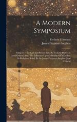 A Modern Symposium: Subjects: The Soul And Future Life, By Frederic Harrison [and Others] And, The Influence Upon Morality Of A Decline In Religious Belief, By Sir James Fitzjames Stephen [and Others]