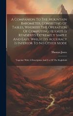 A Companion To The Mountain Barometer, Consisting Of Tables, Whereby The Operation Of Computing Heights Is Rendered Extremely Simple And Easy, Whilst Its Accuracy Is Inferior To No Other Mode: Together With A Description And Use Of The Englefield