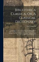 Bibliotheca Classica, Or, A Classical Dictionary: Containing A Full Account Of All The Proper Names Mentioned In Antient Authors: With Tables Of Coins, Weights, And Measures In Use Among The Greeks And Romans: To Which Is Now Prefixed A
