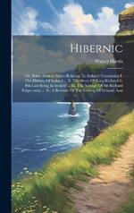 Hibernic: Or, Some Antient Pieces Relating To Ireland: Containing I. The History Of Ireland ... Ii. The Story Of King Richard Ii. His Last Being In Ireland ... Iii. The Voyage Of Sir Richard Edgecombe ... Iv. A Breviate Of The Getting Of Ireland, And