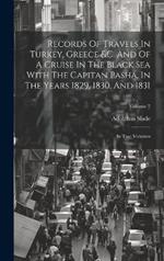 Records Of Travels In Turkey, Greece &c. And Of A Cruise In The Black Sea With The Capitan Pasha, In The Years 1829, 1830, And 1831: In Two Volumes; Volume 2