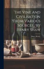 The Vine And Civilisation ?from Various Sources /by Henry Shaw