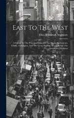 East To The West: A Guide To The Principal Cities Of The Straits Settlements, China, And Japan, And The Great Railway Route Across The American Continent