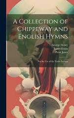 A Collection of Chippeway and English Hymns: For the Use of the Native Indians