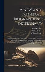 A New and General Biographical Dictionary: Containing an Historical and Critical Account of the Lives and Writings of the Most Eminent Persons in Every Nation; Particularly the British and Irish; From the Earliest Accounts of Time to the Present Period