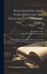 Biographies and Portraits of the Progressive Men of Iowa: Leaders in Business, Politics and the Professions; Together With an Original and Authentic History of the State, by Ex-Lieutenant-Governor B. F. Gue; Volume 2