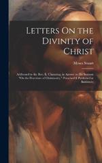 Letters On the Divinity of Christ: Addressed to the Rev. E. Channing, in Answer to His Sermon 