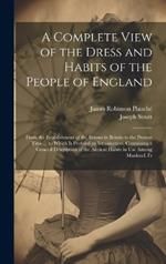 A Complete View of the Dress and Habits of the People of England: From the Establishment of the Saxons in Britain to the Present Time ... to Which Is Prefixed an Introduction, Containing a General Description of the Ancient Habits in Use Among Mankind, Fr