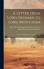 A Letter From Lord Denman to Lord Brougham: On the Final Extinction of the Slave-Trade