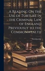 A Reading On the Use of Torture in the Criminal Law of England Previously to the Commonwealth