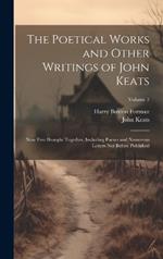 The Poetical Works and Other Writings of John Keats: Now First Brought Together, Including Poems and Numerous Letters Not Before Published; Volume 3