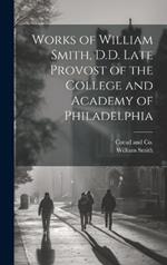 Works of William Smith, D.D. Late Provost of the College and Academy of Philadelphia