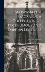 Apospasmatia Sacra, Or a Collection of Posthumous and Orphan Lectures