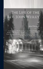 The Life of the Rev. John Wesley ...: Collected From His Private Papers and Printed Works; and Written at the Request of His Executors. to Which Is Prefixed Some Account of His Ancestors and Relations, With the Life of the Rev. Charles Wesley, M.a. Collec