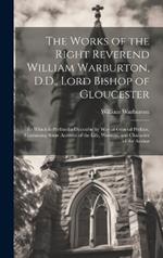 The Works of the Right Reverend William Warburton, D.D., Lord Bishop of Gloucester: To Which Is Prefixed a Discourse by Way of General Preface, Containing Some Account of the Life, Writings, and Character of the Author