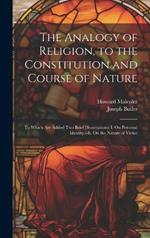 The Analogy of Religion, to the Constitution and Course of Nature: To Which Are Added Two Brief Dissertations: I. On Personal Identity.--Ii. On the Nature of Virtue
