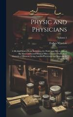 Physic and Physicians: A Medical Sketch Book, Exhibiting the Public and Private Life of the Most Celebrated Medical men of Former Days; With Memoirs of Eminent Living London Physicians and Surgeons. In two Parts; Volume 2