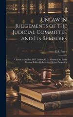Unlaw in Judgements of the Judicial Committee and its Remedies: A Letter to the Rev. H.P. Liddon, D.D., Canon of St. Paul's Volume Talbot Collection of British Pamphlets