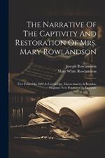 The Narrative Of The Captivity And Restoration Of Mrs. Mary Rowlandson: First Printed In 1682 At Cambridge, Massachusetts, & London, England. Now Reprinted In Facsimile