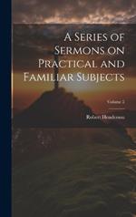 A Series of Sermons on Practical and Familiar Subjects; Volume 2
