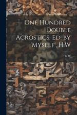 One Hundred Double Acrostics. Ed. by 'Myself', H.W