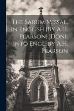 The Sarum Missal, in English [By A.H. Pearson]. Done Into Engl. by A.H. Pearson