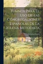 Himnos Para El Uso De Las Congregaciones Españolas De La Iglesia Metodista